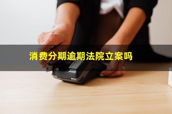 消费分期逾期法院立案吗
