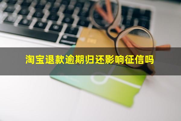 淘宝退款逾期归还影响征信吗
