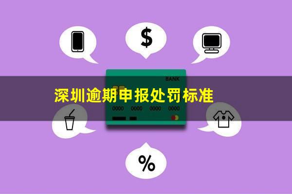 深圳逾期申报处罚标准