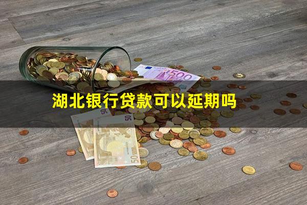湖北银行贷款可以延期吗