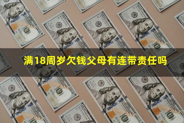 满18周岁欠钱父母有连带责任吗