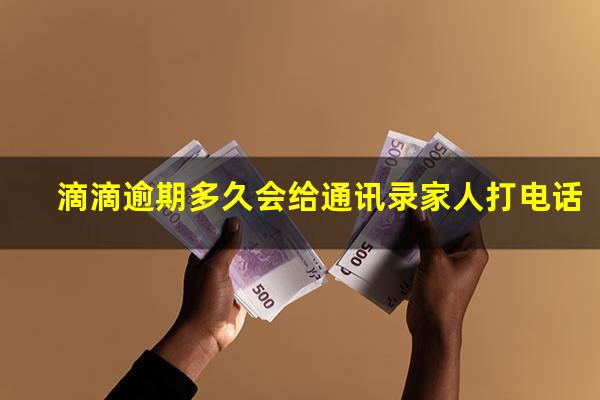 滴滴逾期多久会给通讯录家人打电话