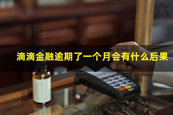 滴滴金融逾期了一个月会有什么后果