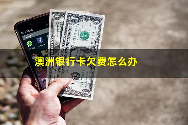 澳洲银行卡欠费怎么办