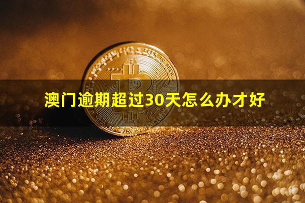 澳门逾期超过30天怎么办才好