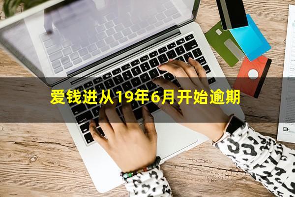 爱钱进从19年6月开始逾期
