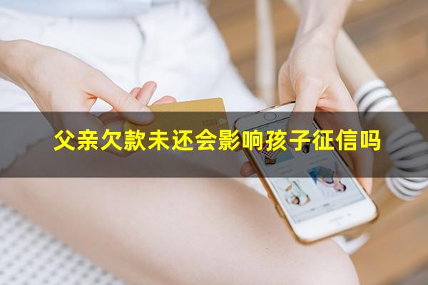 父亲欠款未还会影响孩子征信吗