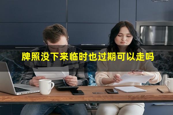 牌照没下来临时也过期可以走吗