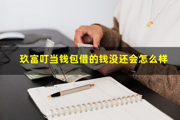 玖富叮当钱包借的钱没还会怎么样