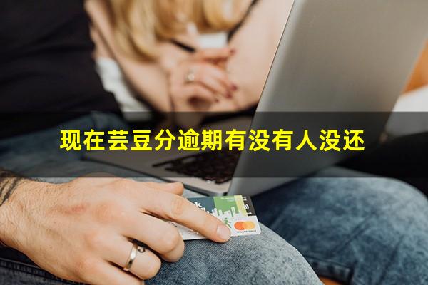 现在芸豆分逾期有没有人没还