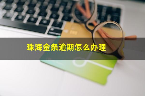 珠海金条逾期怎么办理