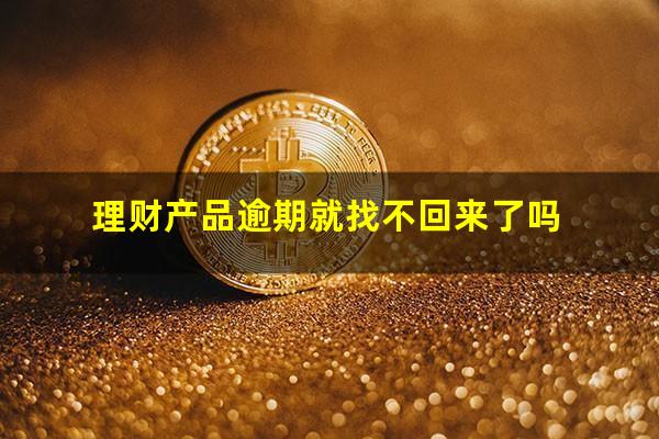 理财产品逾期就找不回来了吗