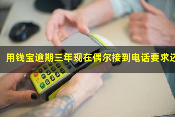 用钱宝逾期三年现在偶尔接到电话要求还本金