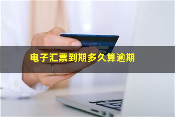 电子汇票到期多久算逾期