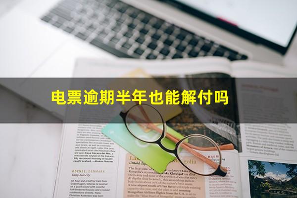 电票逾期半年也能解付吗