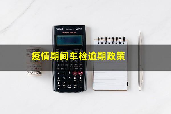 疫情期间车检逾期政策