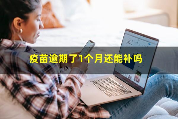 疫苗逾期了1个月还能补吗