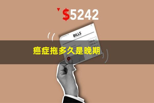 癌症拖多久是晚期