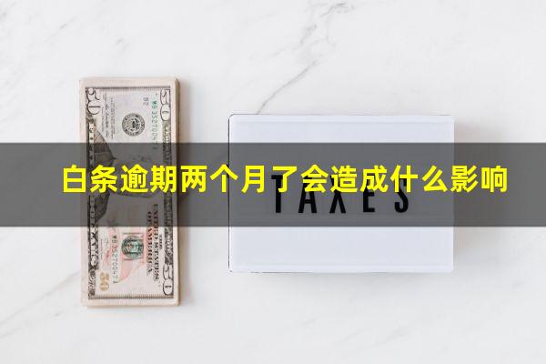 白条逾期两个月了会造成什么影响