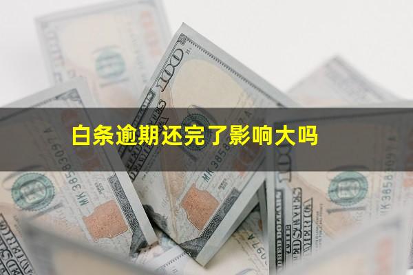 白条逾期还完了影响大吗