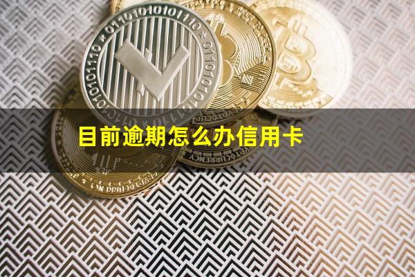 目前逾期怎么办信用卡