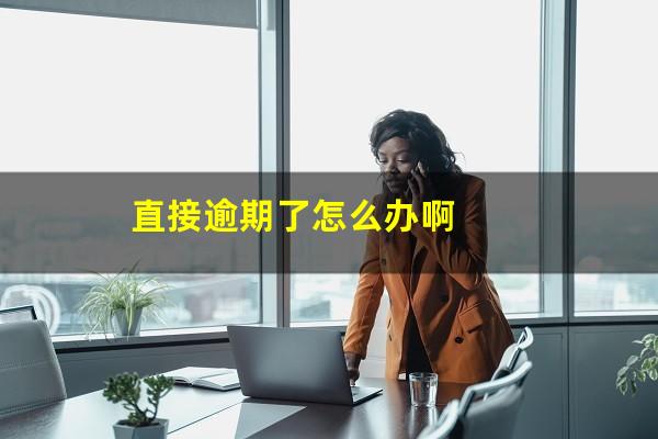 直接逾期了怎么办啊