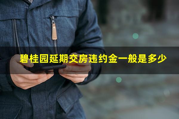 碧桂园延期交房违约金一般是多少