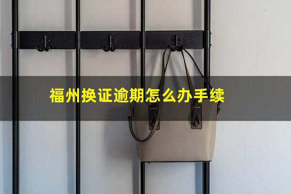 福州换证逾期怎么办手续