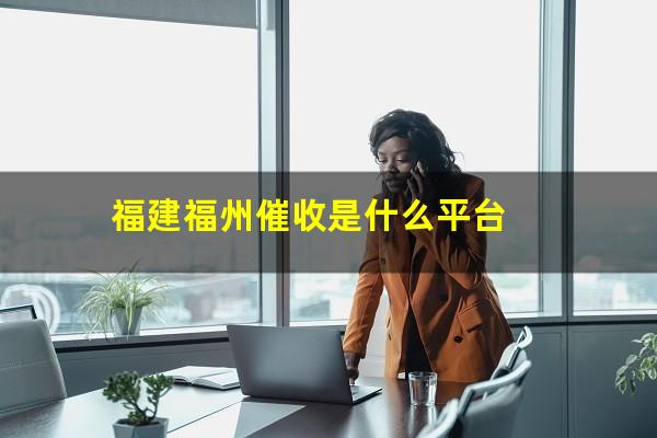 福建福州催收是什么平台