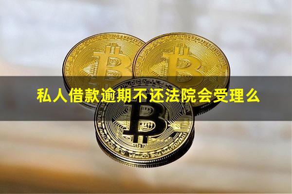 私人借款逾期不还法院会受理么