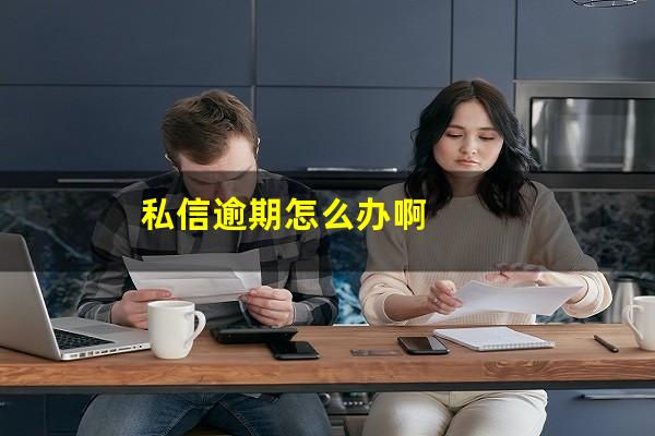 私信逾期怎么办啊