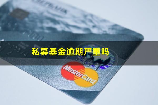 私募基金逾期严重吗