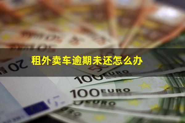 租外卖车逾期未还怎么办