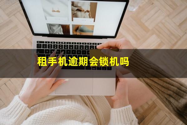 租手机逾期会锁机吗