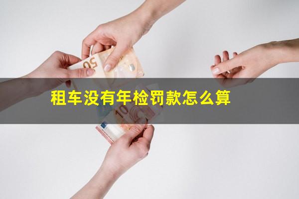 租车没有年检罚款怎么算