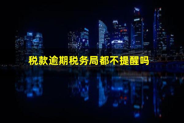 税款逾期税务局都不提醒吗