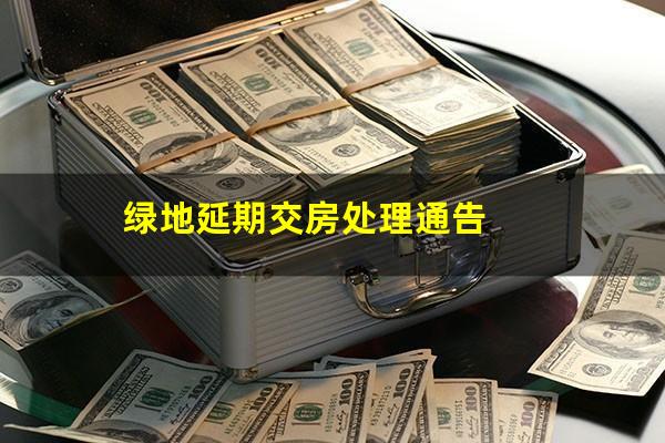 绿地延期交房处理通告