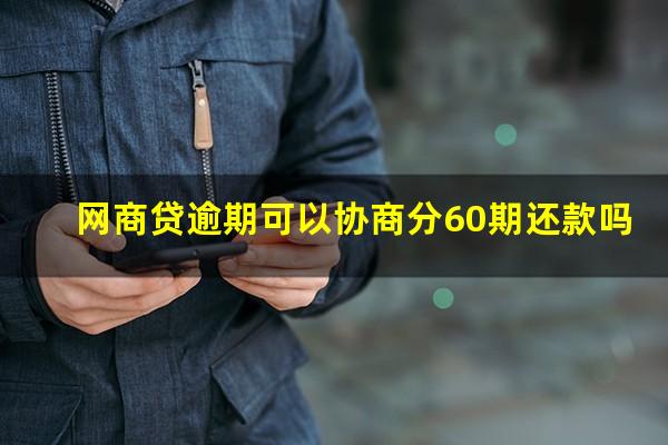 网商贷逾期可以协商分60期还款吗