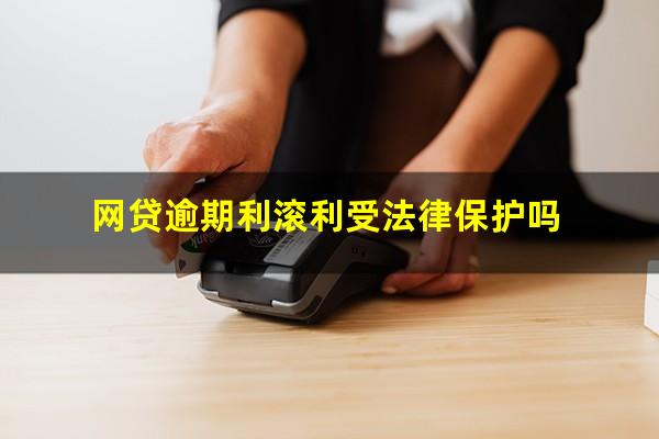 网贷逾期利滚利受法律保护吗