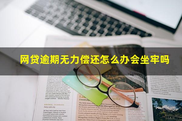 网贷逾期无力偿还怎么办会坐牢吗