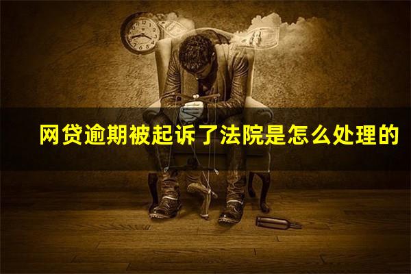 网贷逾期被起诉了法院是怎么处理的