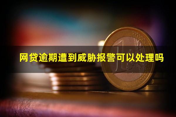 网贷逾期遭到威胁报警可以处理吗