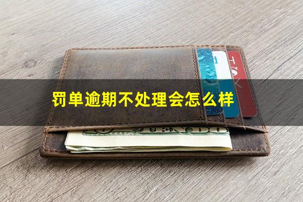 罚单逾期不处理会怎么样