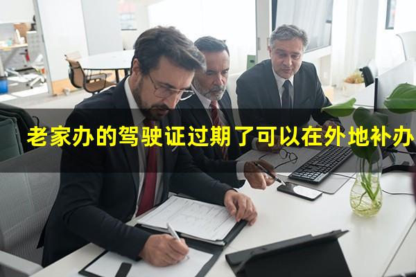 老家办的驾驶证过期了可以在外地补办吗