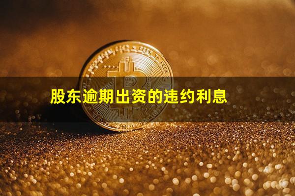 股东逾期出资的违约利息