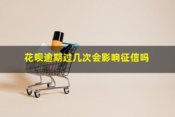 花呗逾期过几次会影响征信吗