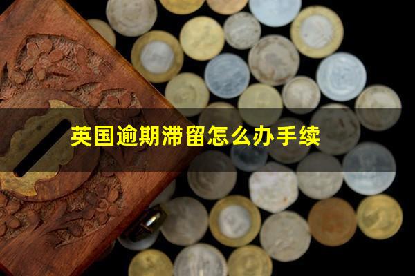 英国逾期滞留怎么办手续