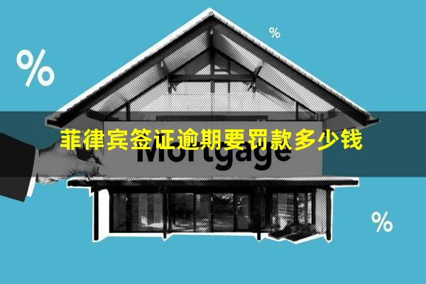 菲律宾签证逾期要罚款多少钱