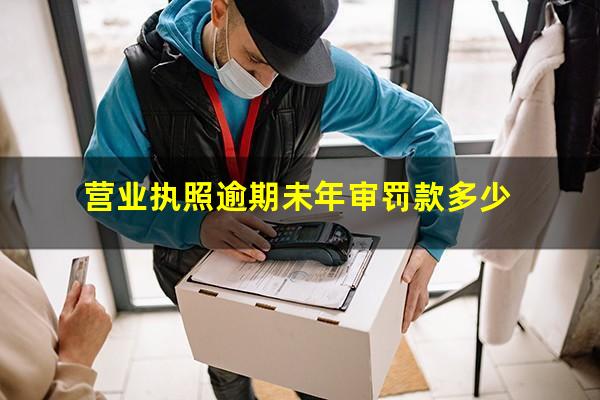 营业执照逾期未年审罚款多少