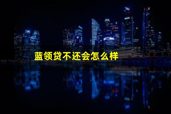 蓝领贷不还会怎么样